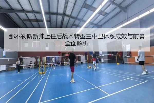 那不勒斯新帅上任后战术转型三中卫体系成效与前景全面解析