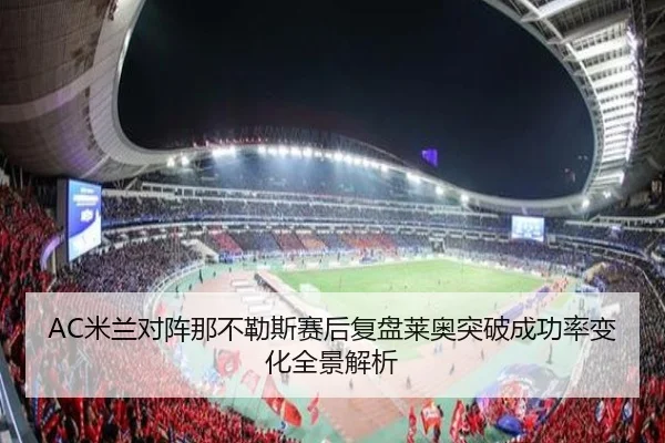 AC米兰对阵那不勒斯赛后复盘莱奥突破成功率变化全景解析