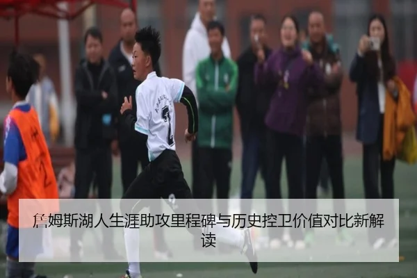 詹姆斯湖人生涯助攻里程碑与历史控卫价值对比新解读
