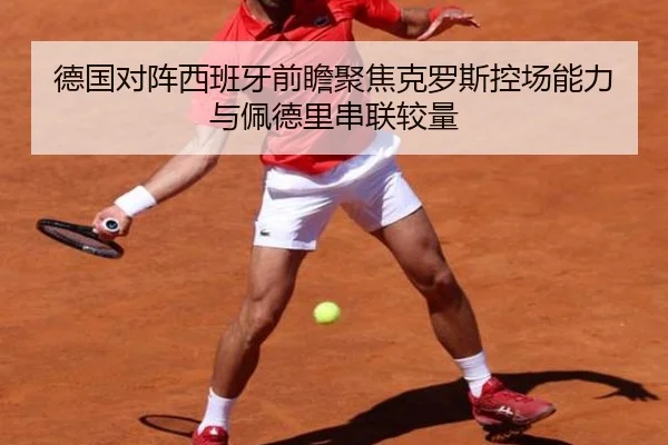 德国对阵西班牙前瞻聚焦克罗斯控场能力与佩德里串联较量