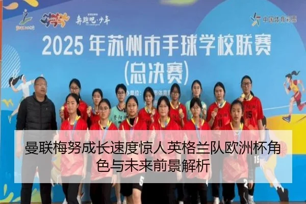 曼联梅努成长速度惊人英格兰队欧洲杯角色与未来前景解析