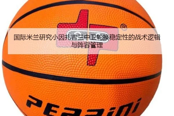 国际米兰研究小因扎吉三中卫轮换稳定性的战术逻辑与阵容管理
