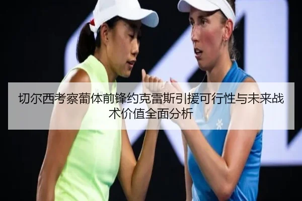 切尔西考察葡体前锋约克雷斯引援可行性与未来战术价值全面分析