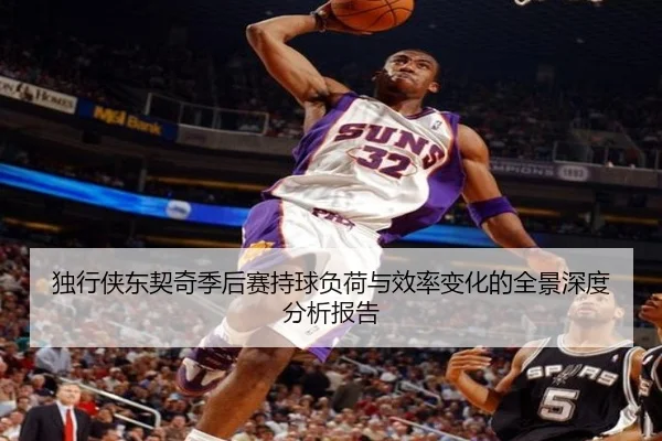 独行侠东契奇季后赛持球负荷与效率变化的全景深度分析报告