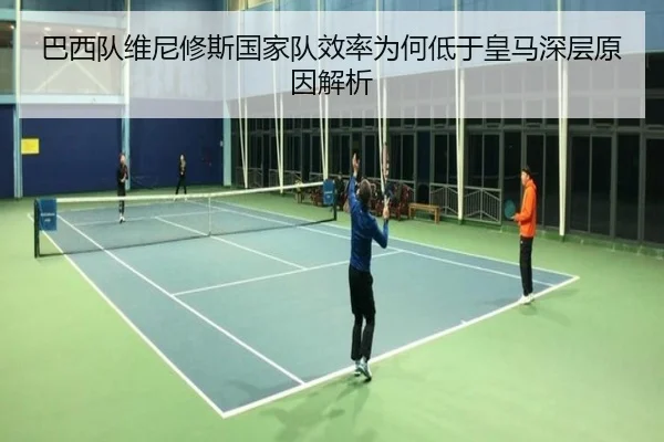 巴西队维尼修斯国家队效率为何低于皇马深层原因解析