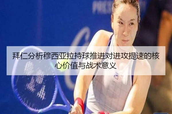 拜仁分析穆西亚拉持球推进对进攻提速的核心价值与战术意义