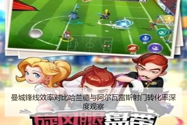 曼城锋线效率对比哈兰德与阿尔瓦雷斯射门转化率深度观察
