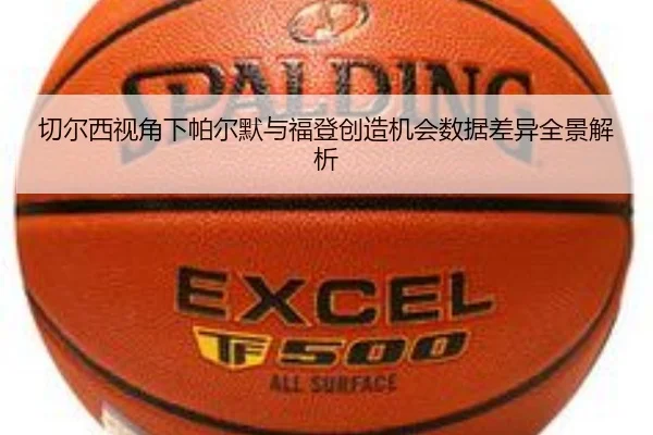 切尔西视角下帕尔默与福登创造机会数据差异全景解析
