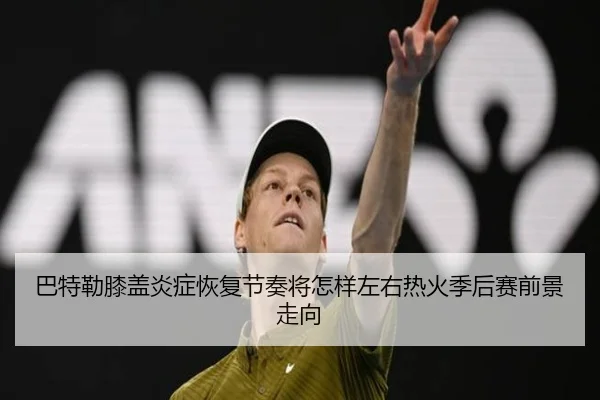巴特勒膝盖炎症恢复节奏将怎样左右热火季后赛前景走向