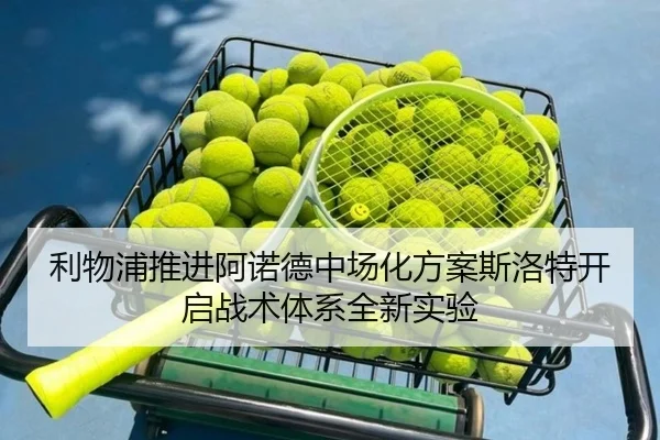 利物浦推进阿诺德中场化方案斯洛特开启战术体系全新实验