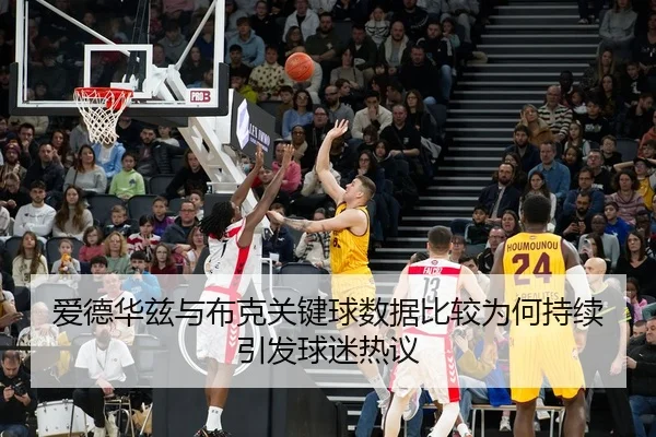 爱德华兹与布克关键球数据比较为何持续引发球迷热议