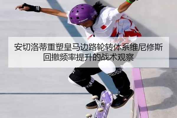 安切洛蒂重塑皇马边路轮转体系维尼修斯回撤频率提升的战术观察